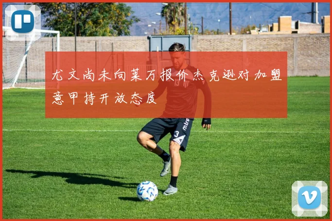 尤文尚未向莱万报价杰克逊对加盟意甲持开放态度