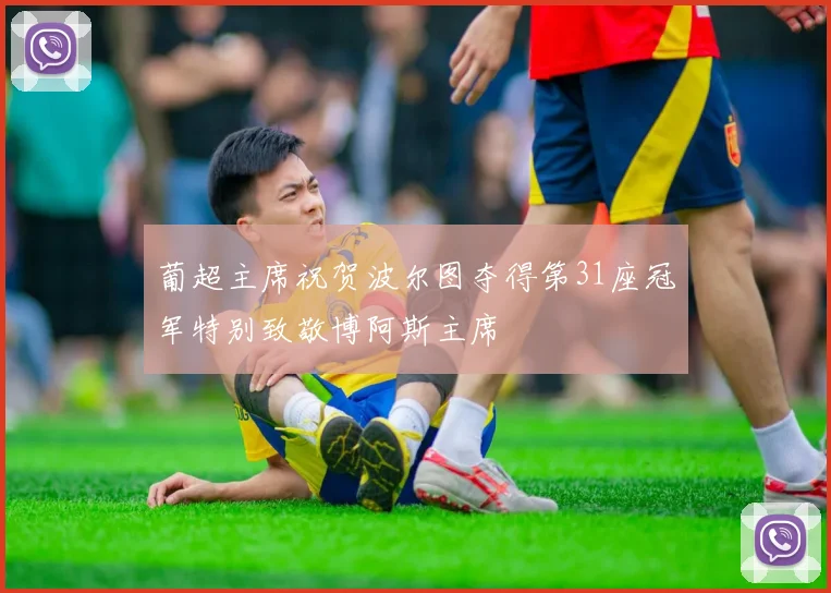 葡超主席祝贺波尔图夺得第31座冠军特别致敬博阿斯主席