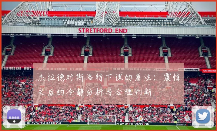 杰拉德对斯洛特下课的看法：震惊之后的冷静分析与合理判断