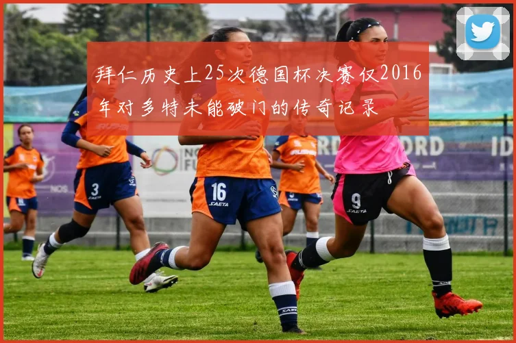 拜仁历史上25次德国杯决赛仅2016年对多特未能破门的传奇记录