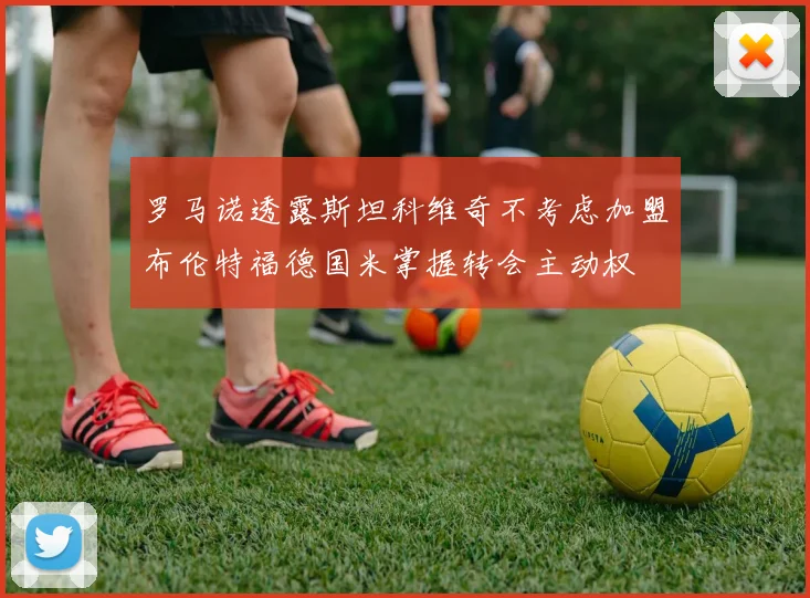 罗马诺透露斯坦科维奇不考虑加盟布伦特福德国米掌握转会主动权