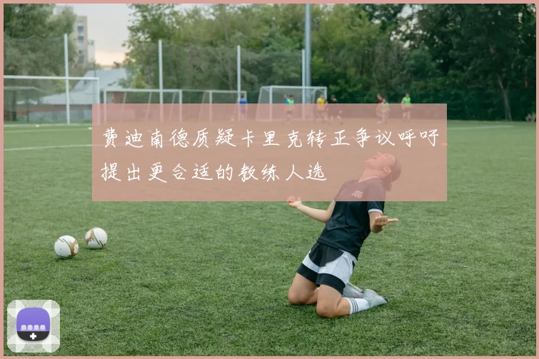 费迪南德质疑卡里克转正争议呼吁提出更合适的教练人选