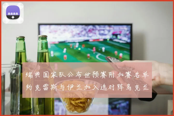 瑞典国家队公布世预赛附加赛名单约克雷斯与伊兰加入选对阵乌克兰