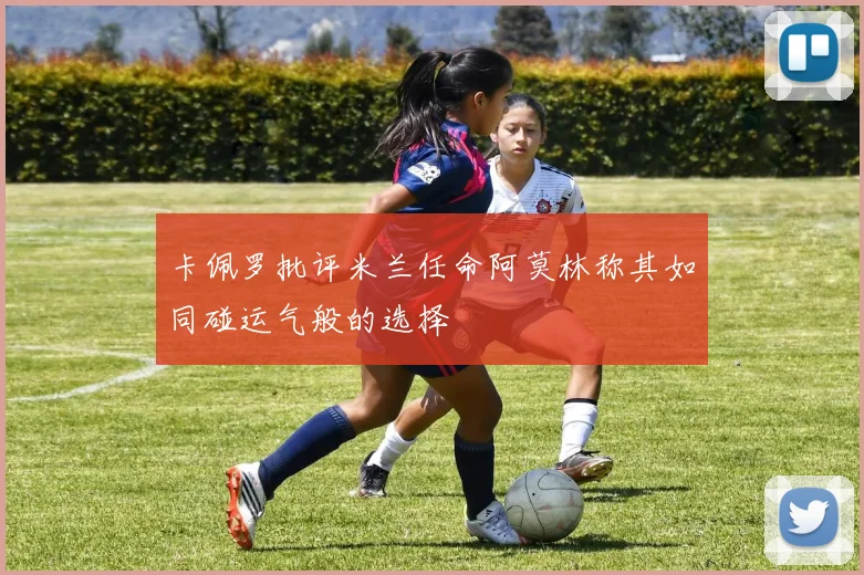 卡佩罗批评米兰任命阿莫林称其如同碰运气般的选择