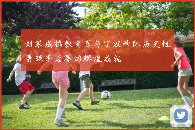刘家成执教南京与宁波两队历史性晋级季后赛的辉煌成就