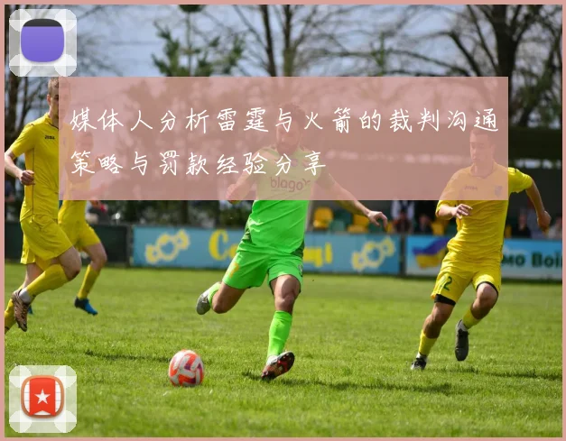 媒体人分析雷霆与火箭的裁判沟通策略与罚款经验分享