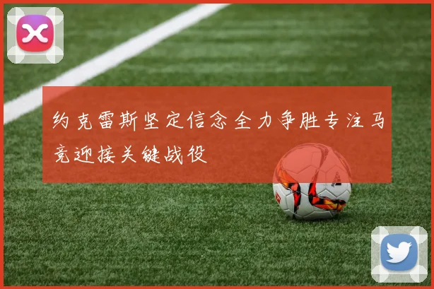 约克雷斯坚定信念全力争胜专注马竞迎接关键战役