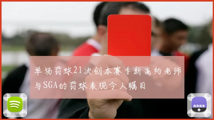 单场罚球21次创本赛季新高约老师与SGA的罚球表现令人瞩目
