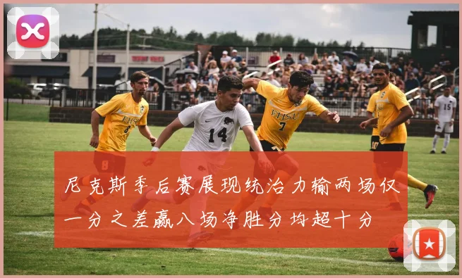 尼克斯季后赛展现统治力输两场仅一分之差赢八场净胜分均超十分