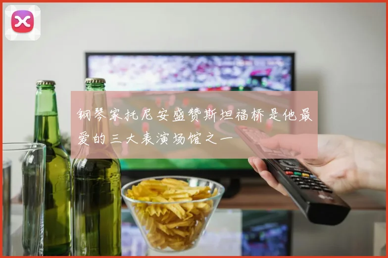 钢琴家托尼安盛赞斯坦福桥是他最爱的三大表演场馆之一