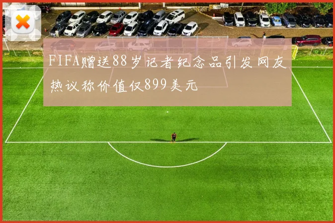 FIFA赠送88岁记者纪念品引发网友热议称价值仅899美元