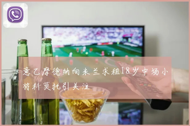意乙摩德纳向米兰求租18岁中场小将科莫托引关注