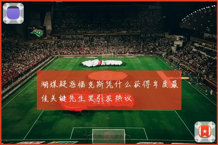 湖媒疑惑福克斯凭什么获得年度最佳关键先生奖引发热议