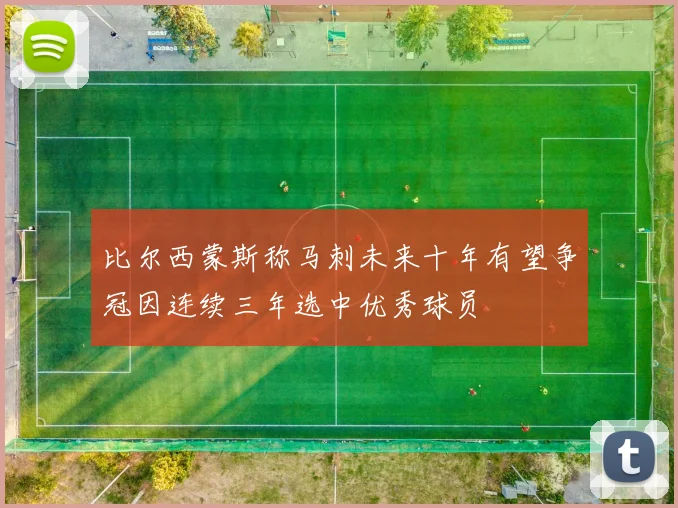 比尔西蒙斯称马刺未来十年有望争冠因连续三年选中优秀球员