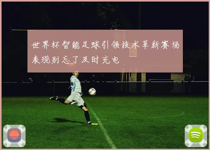 世界杯智能足球引领技术革新赛场表现别忘了及时充电