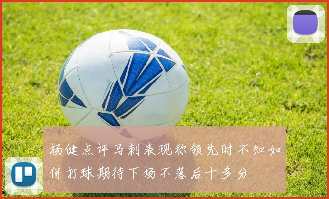 杨健点评马刺表现称领先时不知如何打球期待下场不落后十多分