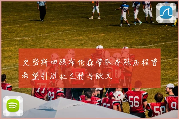 史密斯回顾布伦森带队夺冠历程曾希望引进杜兰特与欧文