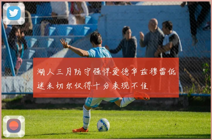 湖人三月防守强悍爱德华兹穆雷低迷米切尔仅得十分表现不佳